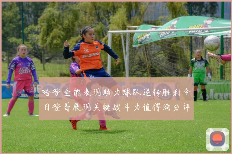 哈登全能表现助力球队逆转胜利今日登哥展现关键战斗力值得满分评价