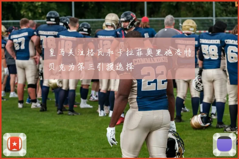 皇马关注格瓦和卡拉菲奥里施洛特贝克为第三引援选择