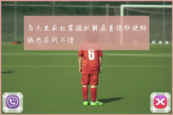 乌杰里获杜蒙授权解雇基德即使赔钱也在所不惜