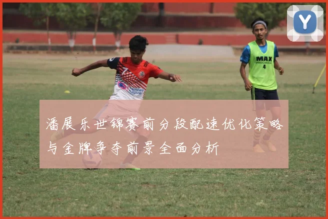 潘展乐世锦赛前分段配速优化策略与金牌争夺前景全面分析