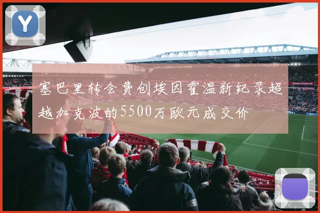 塞巴里转会费创埃因霍温新纪录超越加克波的5500万欧元成交价