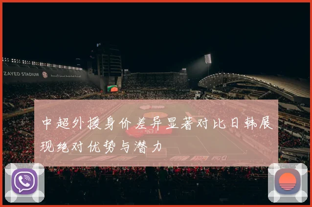 中超外援身价差异显著对比日韩展现绝对优势与潜力