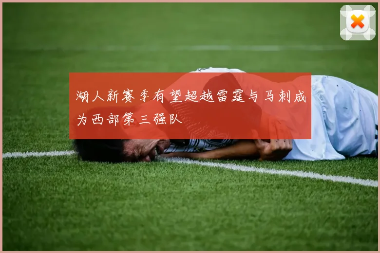 湖人新赛季有望超越雷霆与马刺成为西部第三强队