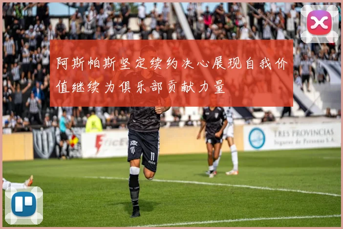 阿斯帕斯坚定续约决心展现自我价值继续为俱乐部贡献力量
