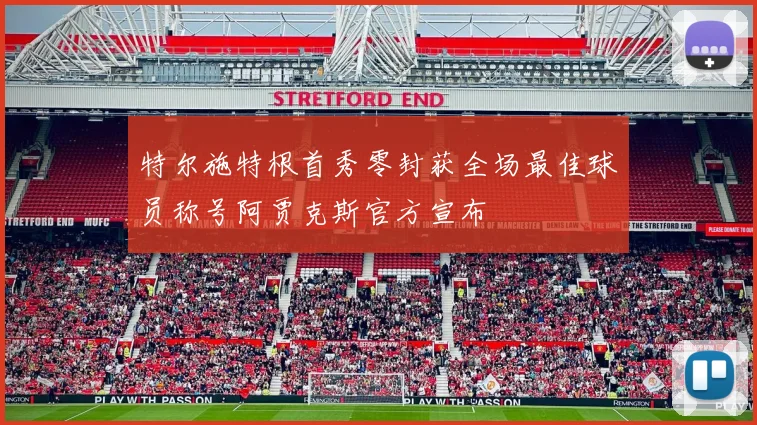 特尔施特根首秀零封获全场最佳球员称号阿贾克斯官方宣布