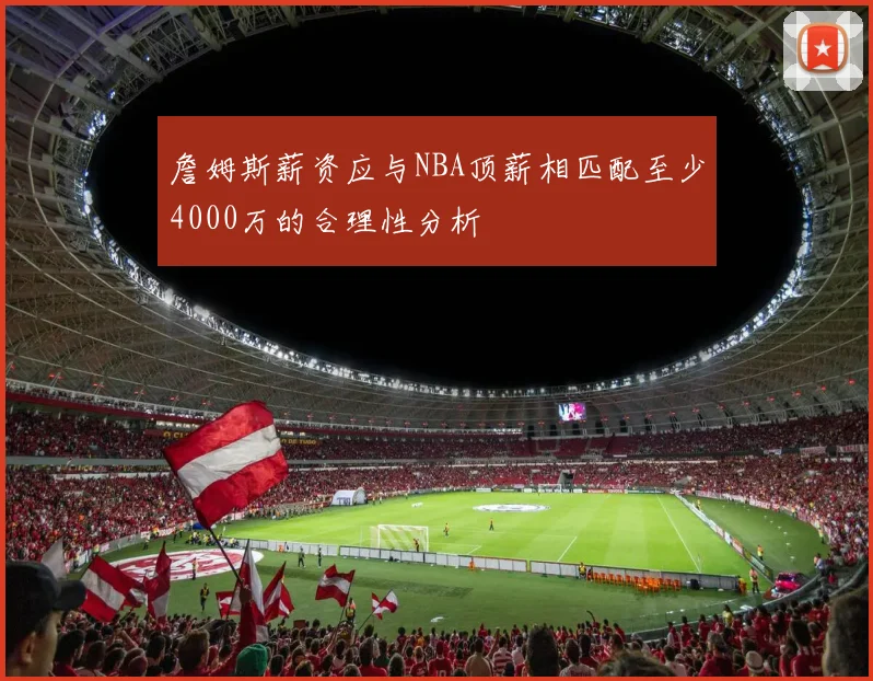詹姆斯薪资应与NBA顶薪相匹配至少4000万的合理性分析