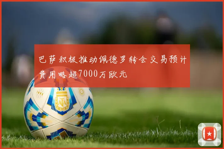 巴萨积极推动佩德罗转会交易预计费用略超7000万欧元