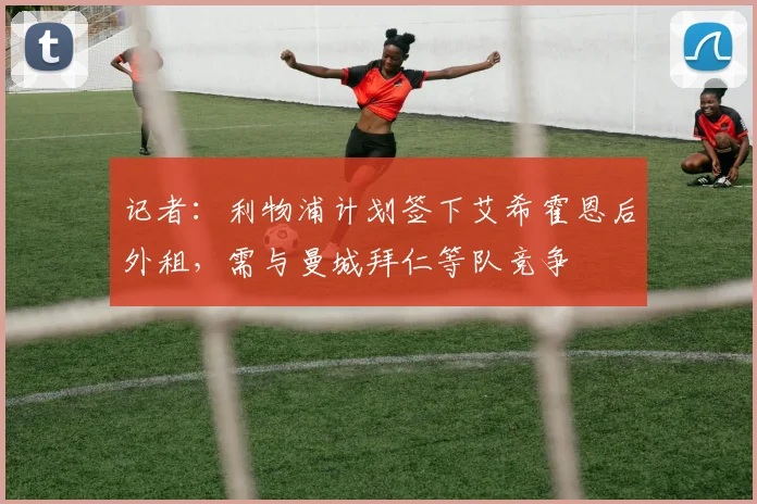 记者：利物浦计划签下艾希霍恩后外租，需与曼城拜仁等队竞争