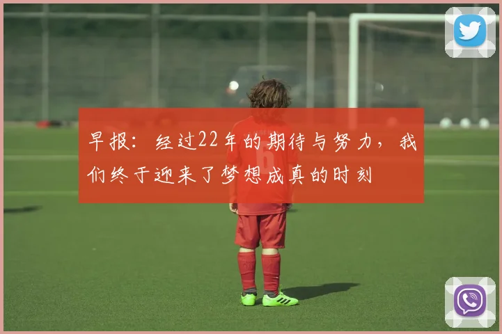 早报：经过22年的期待与努力，我们终于迎来了梦想成真的时刻